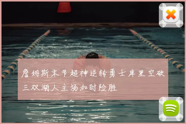 詹姆斯末节超神逆转勇士库里空砍三双湖人主场加时险胜