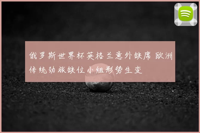 俄罗斯世界杯英格兰意外缺席 欧洲传统劲旅缺位小组形势生变