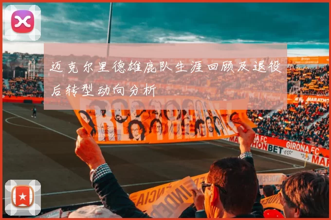 迈克尔里德雄鹿队生涯回顾及退役后转型动向分析