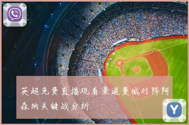 英超免费直播观看渠道曼城对阵阿森纳关键战分析