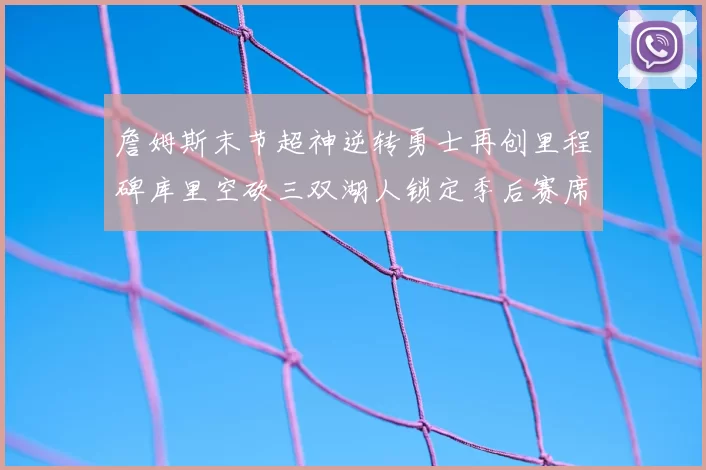 詹姆斯末节超神逆转勇士再创里程碑库里空砍三双湖人锁定季后赛席位
