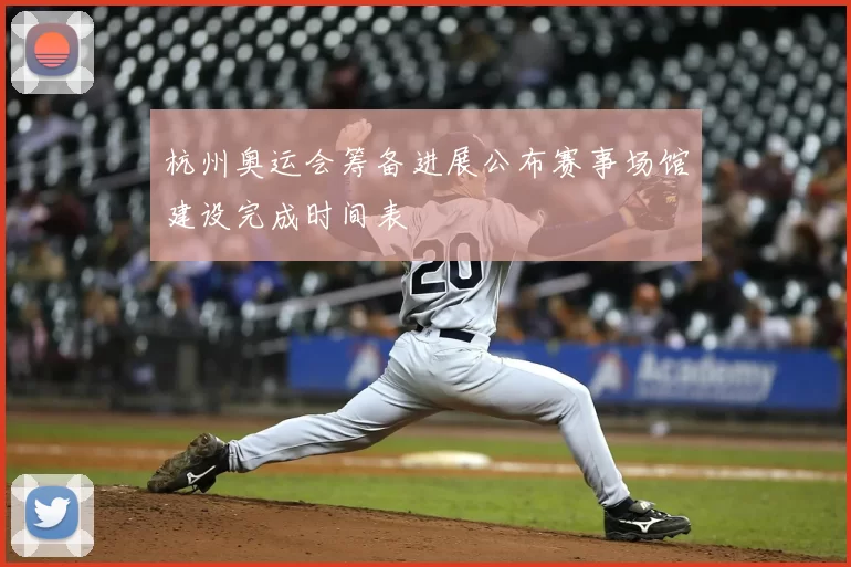 杭州奥运会筹备进展公布赛事场馆建设完成时间表
