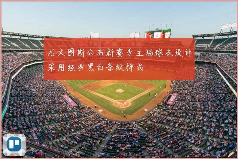 尤文图斯公布新赛季主场球衣设计采用经典黑白条纹样式