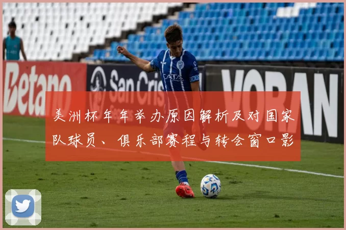 美洲杯年年举办原因解析及对国家队球员、俱乐部赛程与转会窗口影响