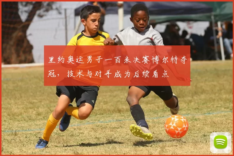 里约奥运男子一百米决赛博尔特夺冠,技术与对手成为后续看点