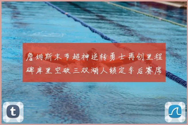 詹姆斯末节超神逆转勇士再创里程碑库里空砍三双湖人锁定季后赛席位