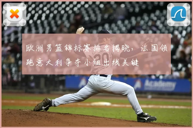 欧洲男篮锦标赛排名揭晓，法国领跑意大利争夺小组出线关键