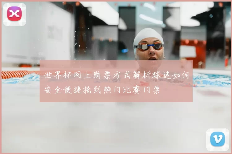 世界杯网上购票方式解析球迷如何安全便捷抢到热门比赛门票