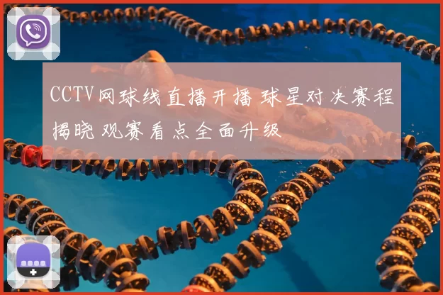 CCTV网球线直播开播 球星对决赛程揭晓 观赛看点全面升级