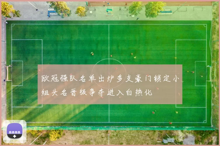 欧冠强队名单出炉多支豪门锁定小组头名晋级争夺进入白热化