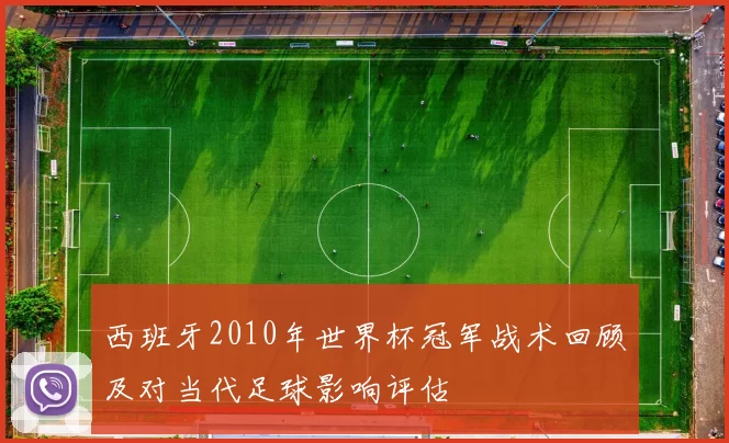西班牙2010年世界杯冠军战术回顾及对当代足球影响评估