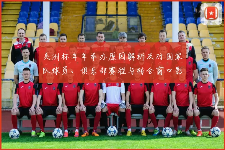 美洲杯年年举办原因解析及对国家队球员、俱乐部赛程与转会窗口影响