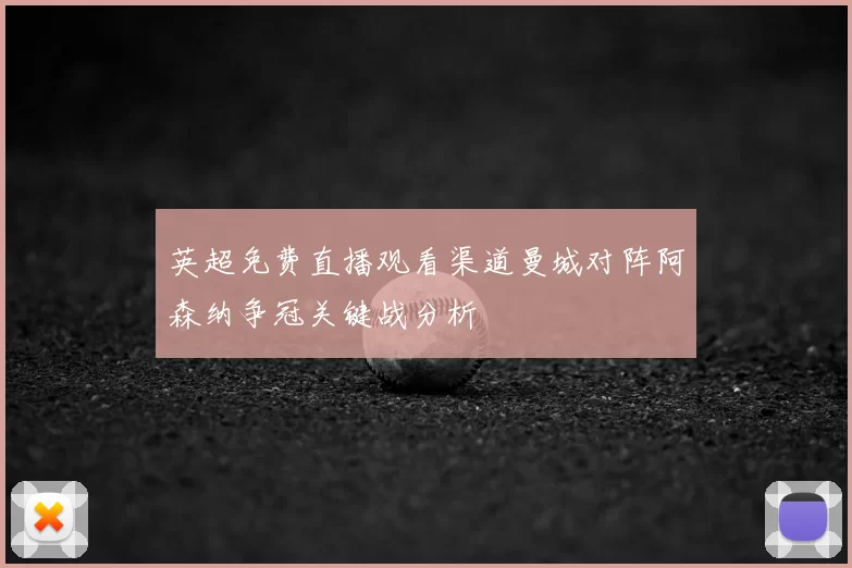 英超免费直播观看渠道曼城对阵阿森纳争冠关键战分析