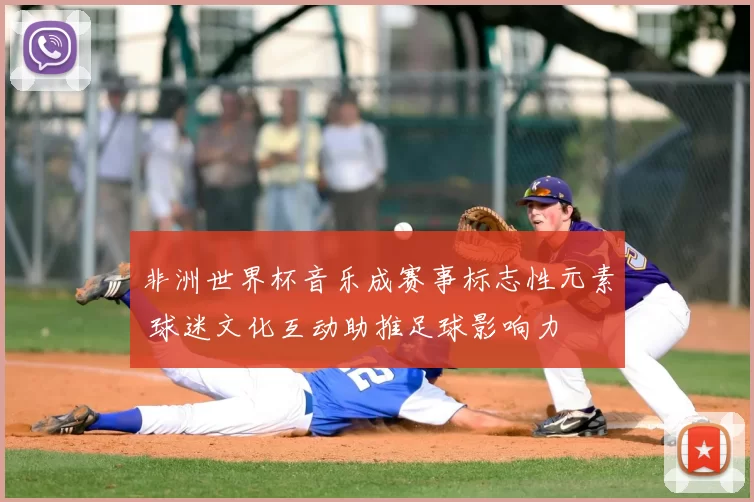 非洲世界杯音乐成赛事标志性元素 球迷文化互动助推足球影响力