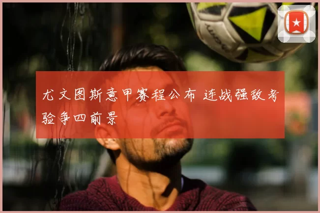 尤文图斯意甲赛程公布 连战强敌考验争四前景