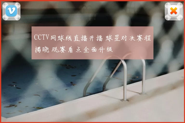 CCTV网球线直播开播 球星对决赛程揭晓 观赛看点全面升级