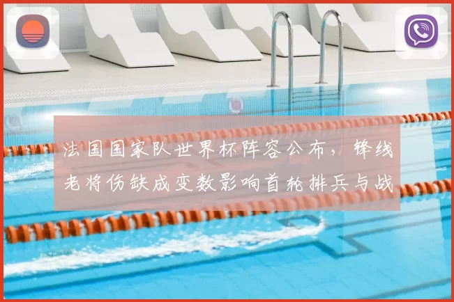 法国国家队世界杯阵容公布，锋线老将伤缺成变数影响首轮排兵与战术调整