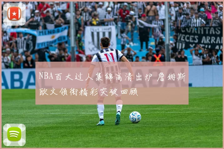 NBA百大过人集锦高清出炉 詹姆斯欧文领衔精彩突破回顾