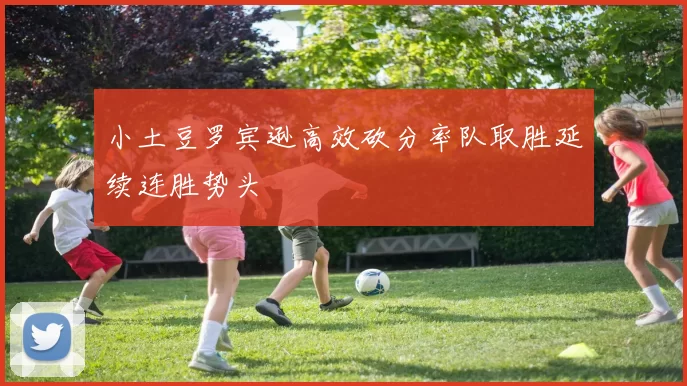 小土豆罗宾逊高效砍分率队取胜延续连胜势头