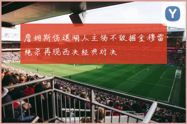 詹姆斯伤退湖人主场不敌掘金穆雷绝杀再现西决经典对决