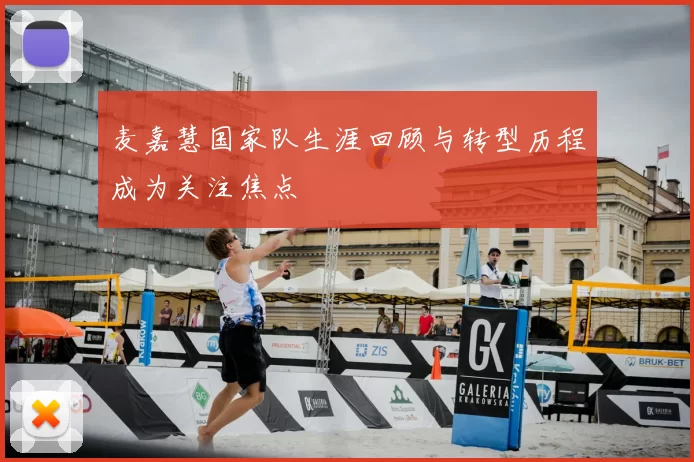 麦嘉慧国家队生涯回顾与转型历程成为关注焦点