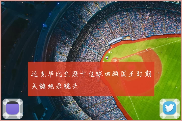 迈克毕比生涯十佳球回顾国王时期关键绝杀镜头
