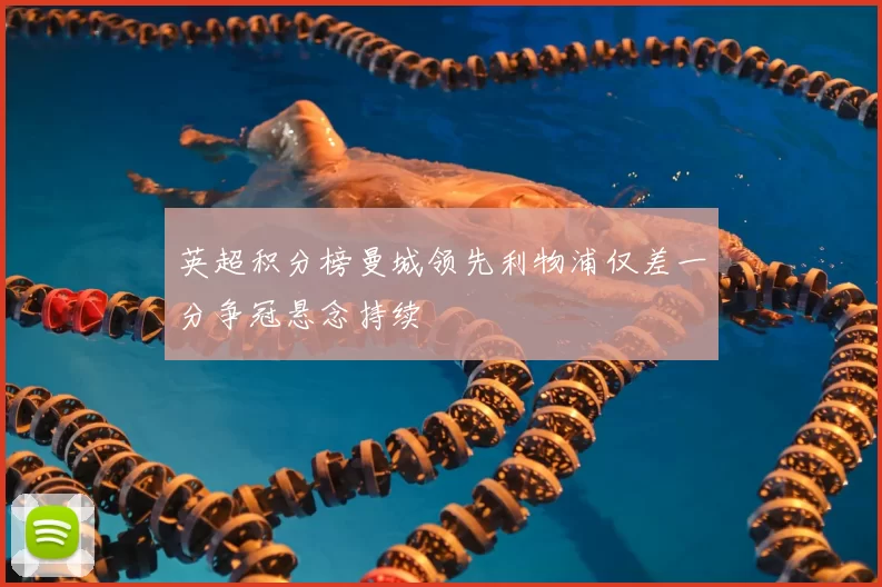 英超积分榜曼城领先利物浦仅差一分争冠悬念持续