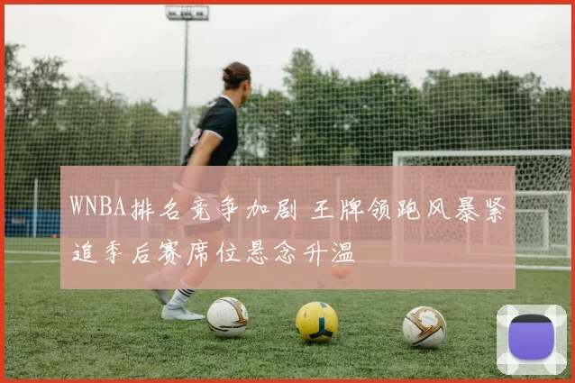 WNBA排名竞争加剧 王牌领跑风暴紧追季后赛席位悬念升温