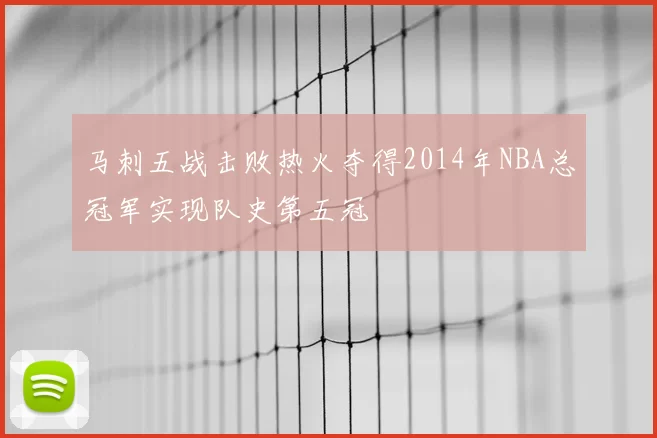 马刺五战击败热火夺得2014年NBA总冠军实现队史第五冠