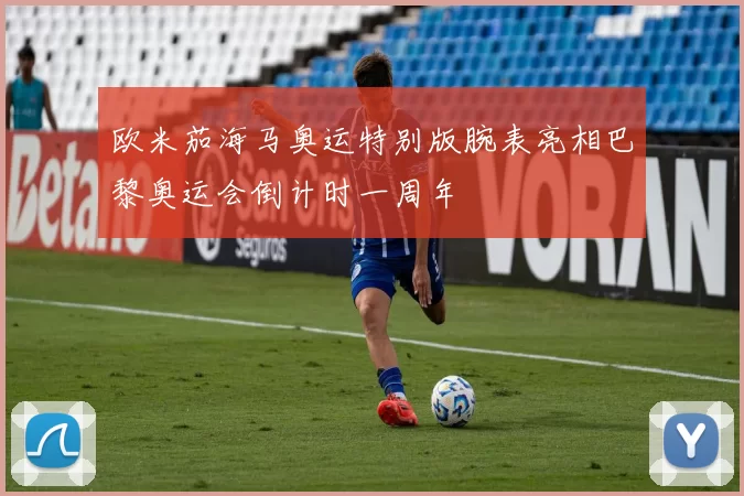 欧米茄海马奥运特别版腕表亮相巴黎奥运会倒计时一周年